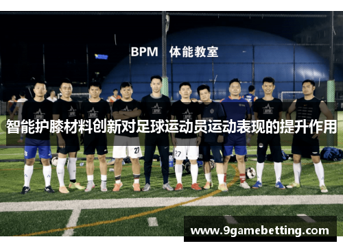智能护膝材料创新对足球运动员运动表现的提升作用
