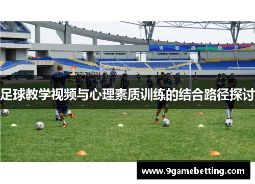 足球教学视频与心理素质训练的结合路径探讨